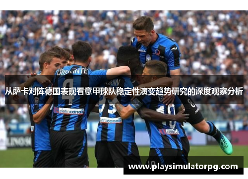 从萨卡对阵德国表现看意甲球队稳定性演变趋势研究的深度观察分析 从萨卡对阵德国表现看意甲球队稳定性演变趋势研究的深度观察分析