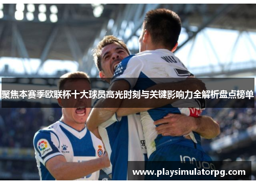 聚焦本赛季欧联杯十大球员高光时刻与关键影响力全解析盘点榜单 聚焦本赛季欧联杯十大球员高光时刻与关键影响力全解析盘点榜单