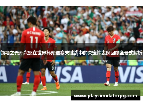 领袖之光孙兴慜在世界杯预选赛关键战中的决定性表现回顾全景式解析 领袖之光孙兴慜在世界杯预选赛关键战中的决定性表现回顾全景式解析