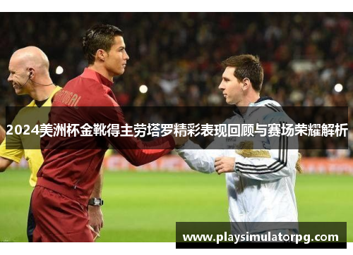 2024美洲杯金靴得主劳塔罗精彩表现回顾与赛场荣耀解析