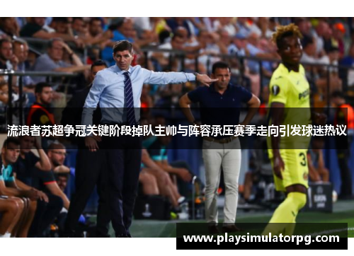 流浪者苏超争冠关键阶段掉队主帅与阵容承压赛季走向引发球迷热议