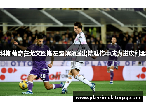 科斯蒂奇在尤文图斯左路频频送出精准传中成为进攻利器