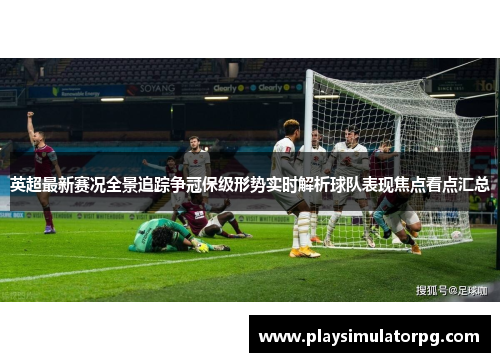 英超最新赛况全景追踪争冠保级形势实时解析球队表现焦点看点汇总 英超最新赛况全景追踪争冠保级形势实时解析球队表现焦点看点汇总