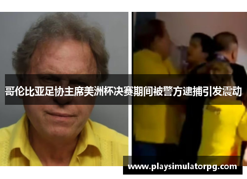 哥伦比亚足协主席美洲杯决赛期间被警方逮捕引发震动