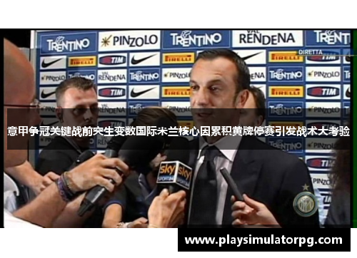 意甲争冠关键战前突生变数国际米兰核心因累积黄牌停赛引发战术大考验