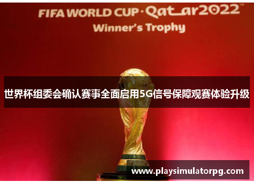 世界杯组委会确认赛事全面启用5G信号保障观赛体验升级 世界杯组委会确认赛事全面启用5G信号保障观赛体验升级