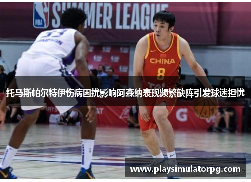托马斯帕尔特伊伤病困扰影响阿森纳表现频繁缺阵引发球迷担忧 托马斯帕尔特伊伤病困扰影响阿森纳表现频繁缺阵引发球迷担忧
