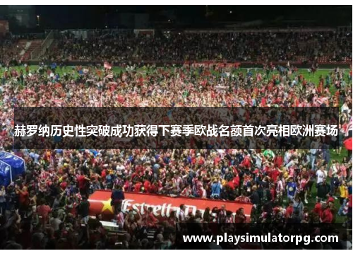 赫罗纳历史性突破成功获得下赛季欧战名额首次亮相欧洲赛场