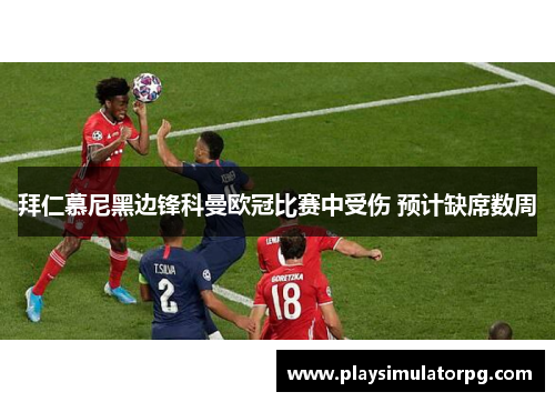 拜仁慕尼黑边锋科曼欧冠比赛中受伤 预计缺席数周 拜仁慕尼黑边锋科曼欧冠比赛中受伤 预计缺席数周