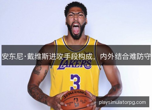 安东尼·戴维斯进攻手段构成，内外结合难防守